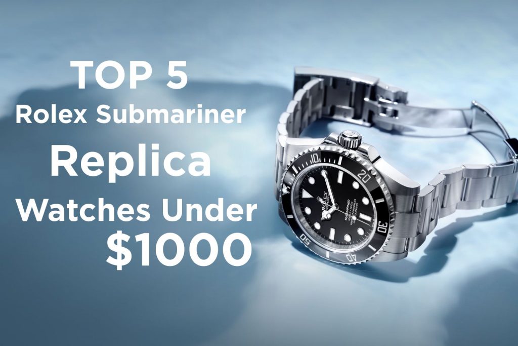 Top 5 Rolex Submariner Replica Watches Under 1000 USD